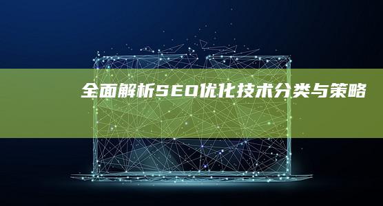 全面解析：SEO优化技术分类与策略